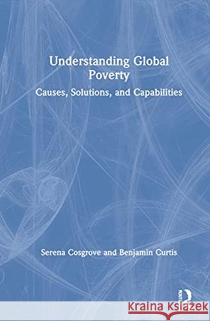 Understanding Global Poverty: Causes, Solutions, and Capabilities Serena Cosgrove Benjamin Curtis 9780367489854