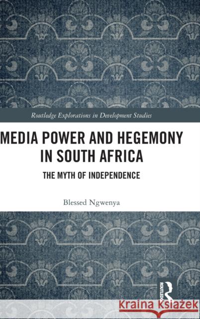 Media Power and Hegemony in South Africa: The Myth of Independence Blessed Ngwenya 9780367489892