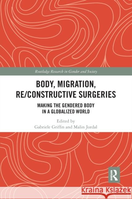 Body, Migration, Re/Constructive Surgeries: Making the Gendered Body in a Globalized World Gabriele Griffin Malin Jordal 9780367490171