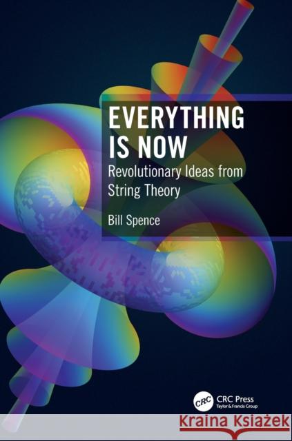 Everything Is Now: Revolutionary Ideas from String Theory William Spence 9780367490225 CRC Press