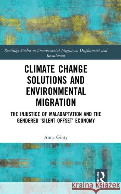 Climate Change Solutions and Environmental Migration: The Injustice of Maladaptation and the Gendered 'Silent Offset' Economy Ginty, Anna 9780367490584 Routledge