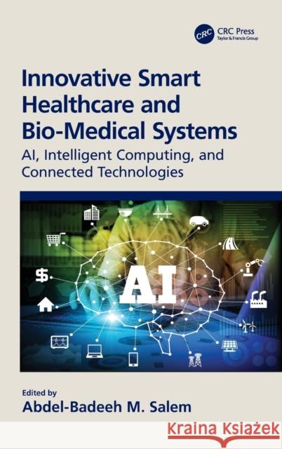 Innovative Smart Healthcare and Bio-Medical Systems: AI, Intelligent Computing and Connected Technologies Salem, Abdel-Badeeh 9780367490614 CRC Press