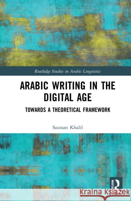 Arabic Writing in the Digital Age: Towards a Theoretical Framework Saussan Khalil 9780367490683