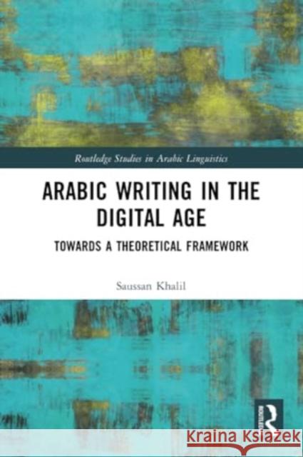 Arabic Writing in the Digital Age: Towards a Theoretical Framework Saussan Khalil 9780367490706