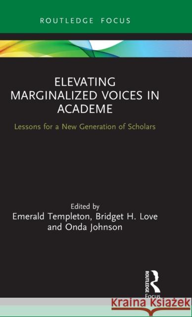 Elevating Marginalized Voices in Academe: Lessons for a New Generation of Scholars Emerald Templeton Bridget H. Love Onda Johnson 9780367490713 Routledge