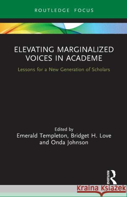 Elevating Marginalized Voices in Academe: Lessons for a New Generation of Scholars Bridget H. Love Onda Johnson Emerald Templeton 9780367490720