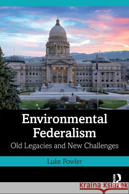 Environmental Federalism: Old Legacies and New Challenges Luke Fowler 9780367490942 Routledge