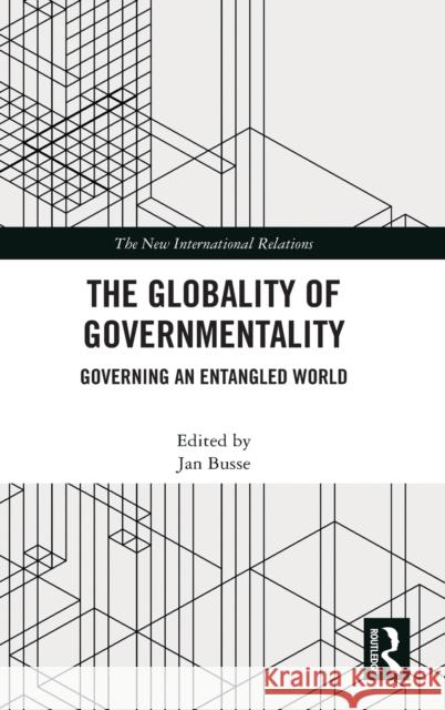 The Globality of Governmentality: Governing an Entangled World Jan Busse 9780367491321 Routledge