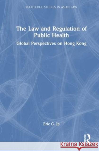 The Law and Regulation of Public Health Eric C. Ip 9780367491376 Taylor & Francis Ltd