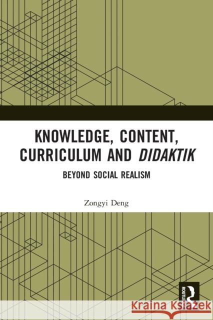 Knowledge, Content, Curriculum and Didaktik: Beyond Social Realism Zongyi Deng 9780367491413