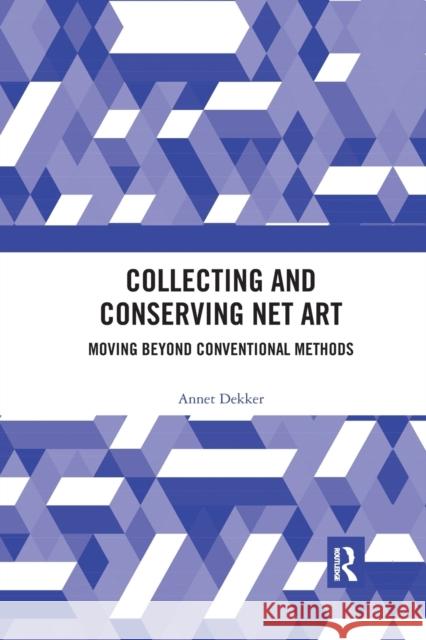 Collecting and Conserving Net Art: Moving Beyond Conventional Methods Annet Dekker 9780367491420 Routledge