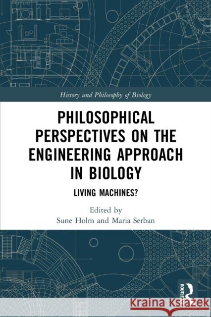 Philosophical Perspectives on the Engineering Approach in Biology: Living Machines? Sune Holm Maria Serban 9780367491468 Routledge