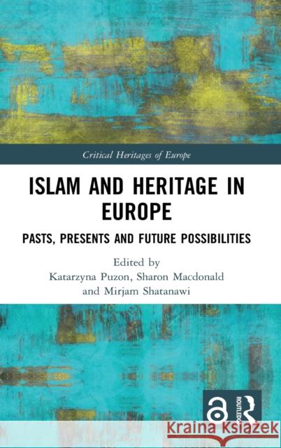Islam and Heritage in Europe: Pasts, Presents and Future Possibilities Katarzyna Puzon Sharon MacDonald Mirjam Shatanawi 9780367491499 Routledge