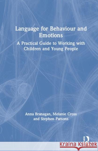 Language for Behaviour and Emotions: A Practical Guide to Working with Children and Young People Anna Branagan Melanie Cross Stephen Parsons 9780367491833 Routledge