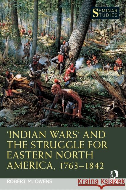 'Indian Wars' and the Struggle for Eastern North America, 1763-1842 Owens, Robert M. 9780367492052