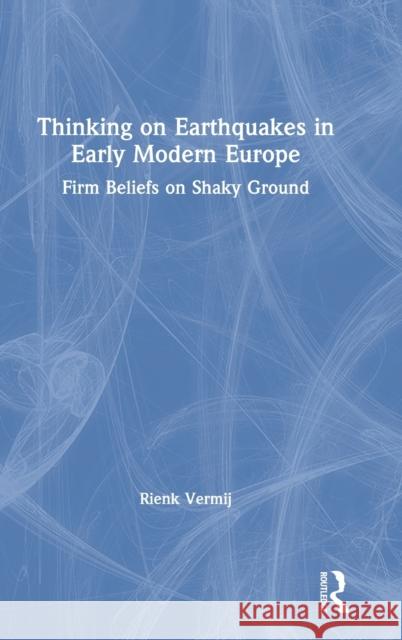 Thinking on Earthquakes in Early Modern Europe: Firm Beliefs on Shaky Ground Rienk Vermij 9780367492199 Routledge