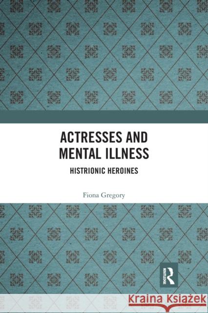Actresses and Mental Illness: Histrionic Heroines Fiona Gregory 9780367492427 Routledge