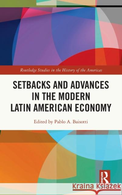 Setbacks and Advances in the Modern Latin American Economy Pablo A. Baisotti 9780367492595