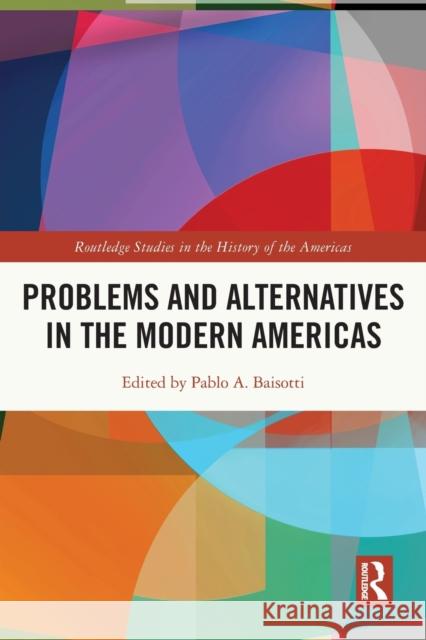 Problems and Alternatives in the Modern Americas Pablo A. Baisotti 9780367492618 Routledge