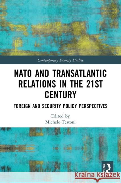 NATO and Transatlantic Relations in the 21st Century: Foreign and Security Policy Perspectives Michele Testoni 9780367492793 Routledge