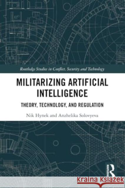 Militarizing Artificial Intelligence: Theory, Technology, and Regulation Nik Hynek Anzhelika Solovyeva 9780367492878