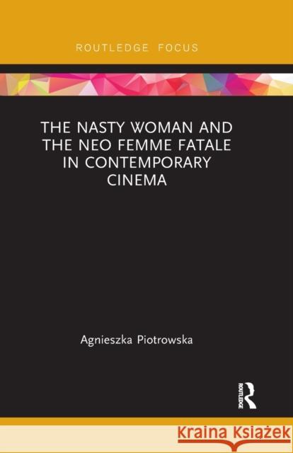 The Nasty Woman and the Neo Femme Fatale in Contemporary Cinema Agnieszka Piotrowska 9780367492991 Routledge