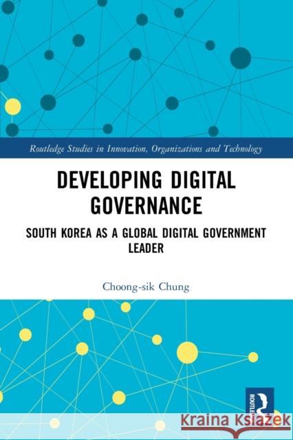 Developing Digital Governance: South Korea as a Global Digital Government Leader Choong-Sik Chung 9780367493202 Routledge