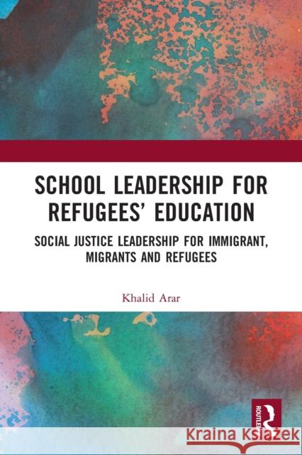 School Leadership for Refugees' Education: Social Justice Leadership for Immigrant, Migrants and Refugees Khalid Arar 9780367493226 Routledge