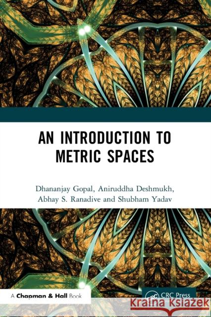 An Introduction to Metric Spaces Dhananjay Gopal Aniruddha Deshmukh Abhay S. Ranadive 9780367493493