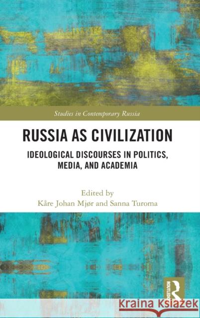 Russia as Civilization: Ideological Discourses in Politics, Media and Academia Mjør, Kåre Johan 9780367493851 Routledge