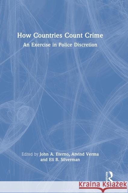 How Countries Count Crime: An Exercise in Police Discretion John A. Eterno Arvind Verma Eli B. Silverman 9780367494100