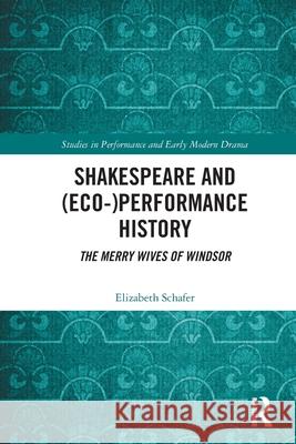 Shakespeare and (Eco-)Performance History: The Merry Wives of Windsor Elizabeth Schafer 9780367494162 Routledge