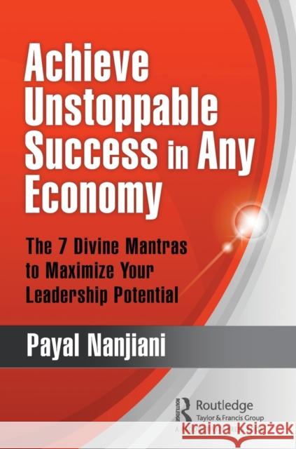 Achieve Unstoppable Success in Any Economy: The 7 Divine Mantras to Maximize Your Leadership Potential Nanjiani, Payal 9780367494346