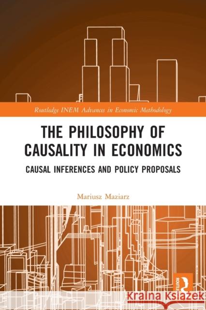 The Philosophy of Causality in Economics: Causal Inferences and Policy Proposals Mariusz Maziarz 9780367494353 Routledge