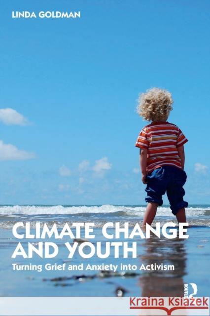 Climate Change and Youth: Turning Grief and Anxiety Into Activism Linda Goldman 9780367494537 Routledge