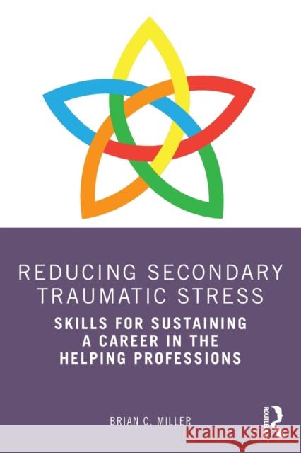 Reducing Secondary Traumatic Stress: Skills for Sustaining a Career in the Helping Professions Brian C. Miller 9780367494575 Routledge