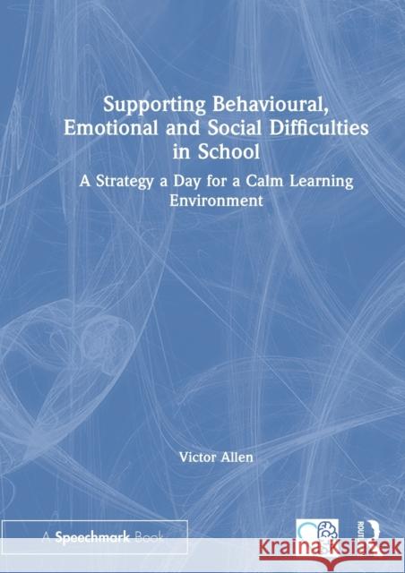 Supporting Behavioural, Emotional and Social Difficulties in School: A Strategy a Day for a Calm Learning Environment Victor Allen 9780367494629
