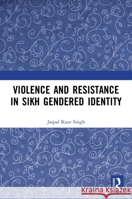 Violence and Resistance in Sikh Gendered Identity Jaspal Kau 9780367494636 Routledge Chapman & Hall