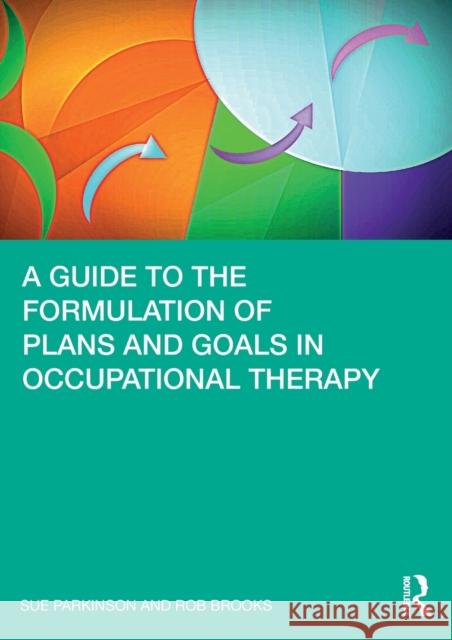 A Guide to the Formulation of Plans and Goals in Occupational Therapy Sue Parkinson Rob Brooks 9780367494704 Taylor & Francis Ltd