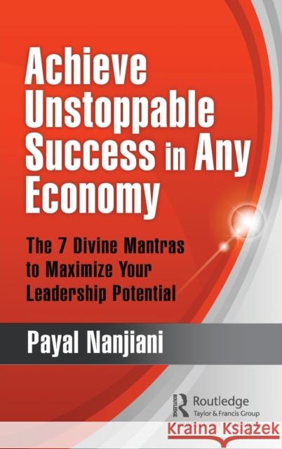 Achieve Unstoppable Success in Any Economy: The 7 Divine Mantras to Maximize Your Leadership Potential Nanjiani, Payal 9780367494902 Productivity Press