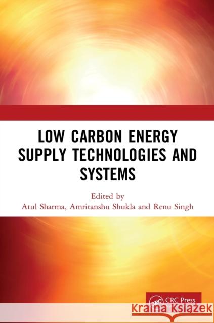 Low Carbon Energy Supply Technologies and Systems Atul Sharma Amritanshu Shukla Renu Singh 9780367495077