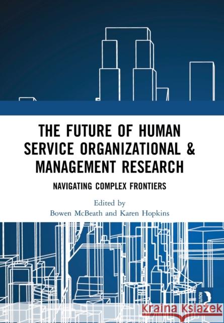 The Future of Human Service Organizational & Management Research: Navigating Complex Frontiers Bowen McBeath Karen Hopkins  9780367495329 Routledge