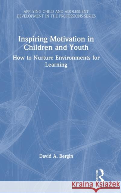 Inspiring Motivation in Children and Youth: How to Nurture Environments for Learning David A. Bergin 9780367495404 Routledge