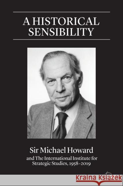 A Historical Sensibility: Sir Michael Howard and The International Institute for Strategic Studies, 1958-2019 Howard, Michael 9780367495626