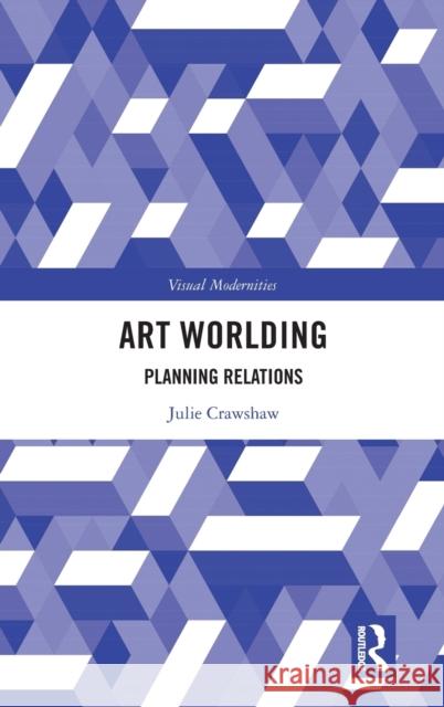 Art Worlding: Planning Relations Julie Crawshaw 9780367495695 Routledge