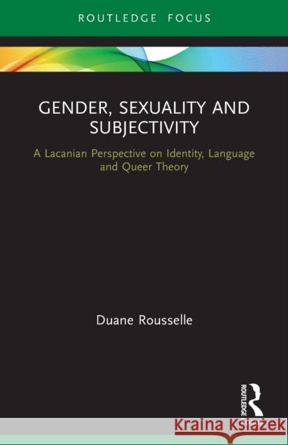 Gender, Sexuality and Subjectivity: A Lacanian Perspective on Identity, Language and Queer Theory Duane Rousselle 9780367495893 Routledge