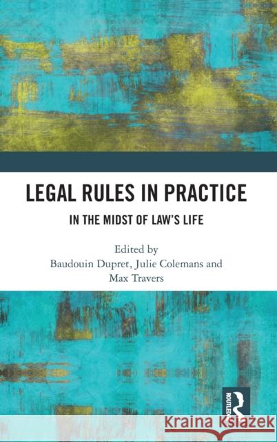 Legal Rules in Practice: In the Midst of Law's Life Baudouin Dupret Julie Colemans Max Travers 9780367495909 Routledge