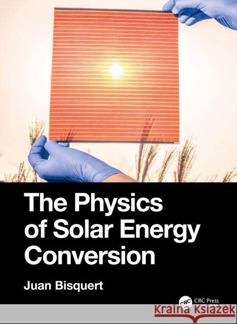 The Physics of Solar Energy Conversion Juan Bisquert (Universitat Jaume I, Cast   9780367496029 CRC Press