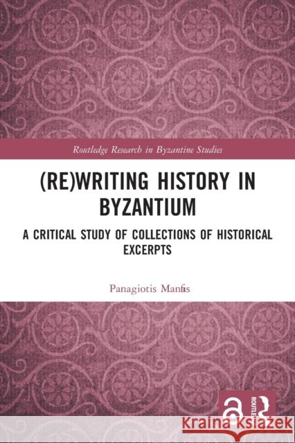 (Re)writing History in Byzantium: A Critical Study of Collections of Historical Excerpts Manafis, Panagiotis 9780367496456