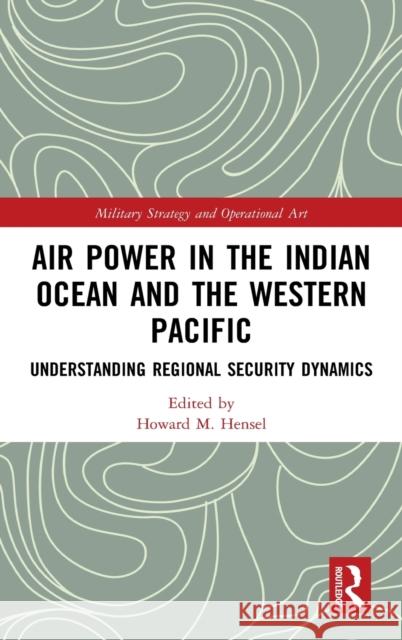 Air Power in the Indian Ocean and the Western Pacific: Understanding Regional Security Dynamics Hensel, Howard M. 9780367496937 Routledge
